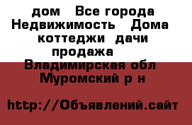 дом - Все города Недвижимость » Дома, коттеджи, дачи продажа   . Владимирская обл.,Муромский р-н